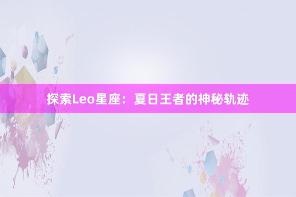 探索Leo星座：夏日王者的神秘轨迹