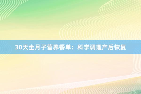 30天坐月子营养餐单：科学调理产后恢复