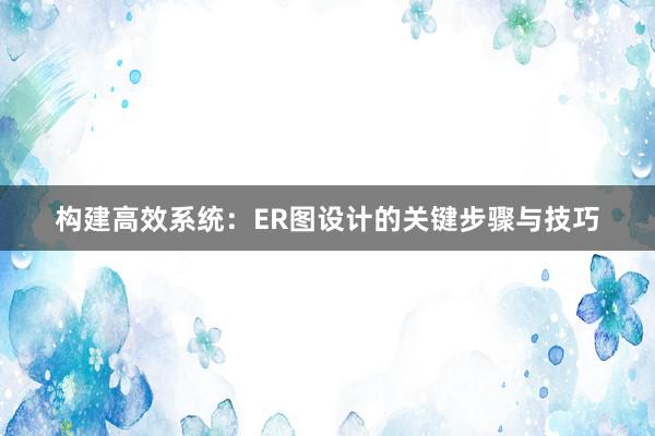 构建高效系统：ER图设计的关键步骤与技巧