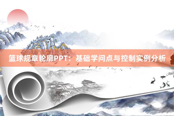 篮球规章轮廓PPT：基础学问点与控制实例分析