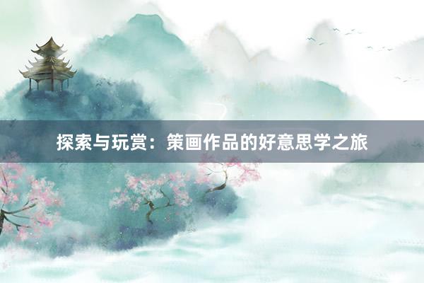 探索与玩赏：策画作品的好意思学之旅